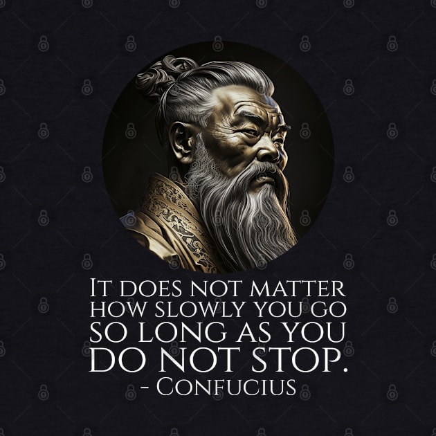 It does not matter how slowly you go so long as you do not stop. - Confucius by Styr Designs